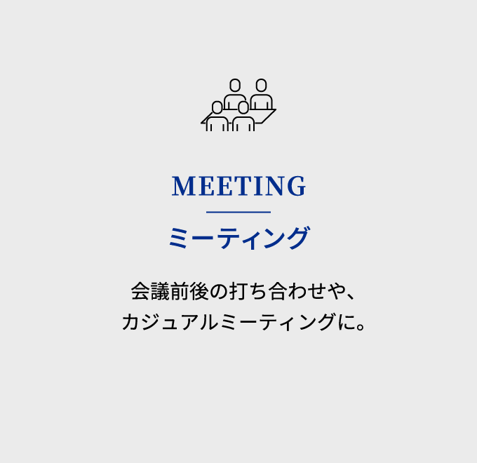 MEETING ミーティング 会議前後の打ち合わせや、カジュアルミーティングに。